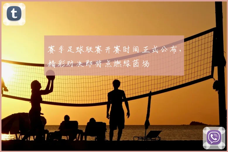 赛季足球联赛开赛时间正式公布，精彩对决即将点燃绿茵场
