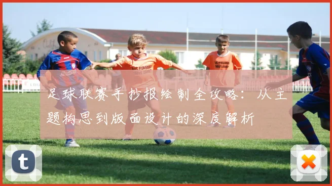 足球联赛手抄报绘制全攻略：从主题构思到版面设计的深度解析