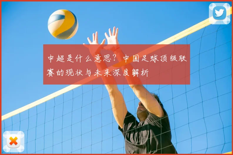 中超是什么意思?中国足球顶级联赛的现状与未来深度解析