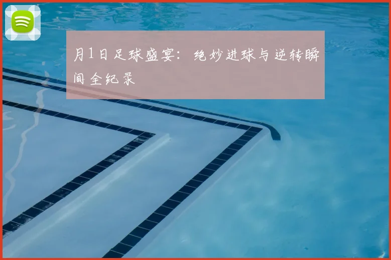 月1日足球盛宴：绝妙进球与逆转瞬间全纪录