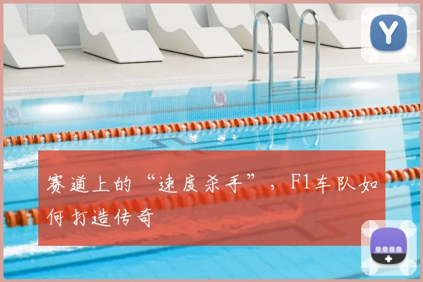 赛道上的“速度杀手”，F1车队如何打造传奇