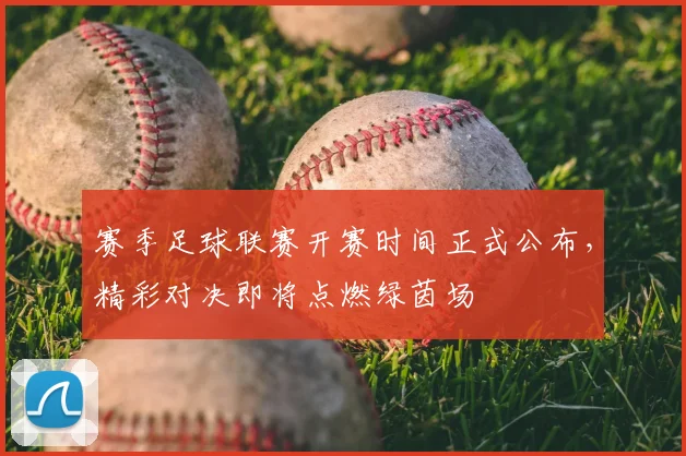 赛季足球联赛开赛时间正式公布，精彩对决即将点燃绿茵场