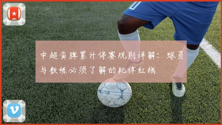 中超黄牌累计停赛规则详解：球员与教练必须了解的纪律红线