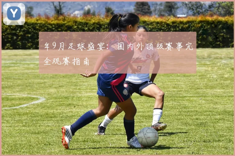 年9月足球盛宴:国内外顶级赛事完全观赛指南