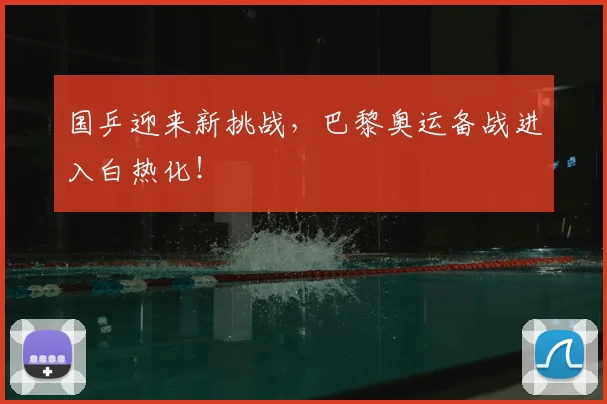 国乒迎来新挑战，巴黎奥运备战进入白热化！