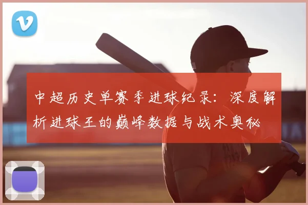 中超历史单赛季进球纪录：深度解析进球王的巅峰数据与战术奥秘