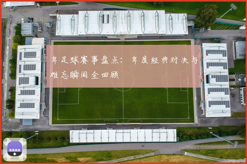 年足球赛事盘点：年度经典对决与难忘瞬间全回顾