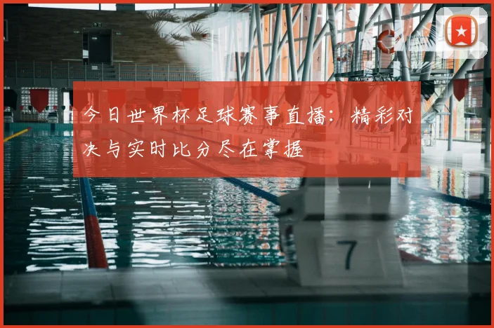 今日世界杯足球赛事直播:精彩对决与实时比分尽在掌握