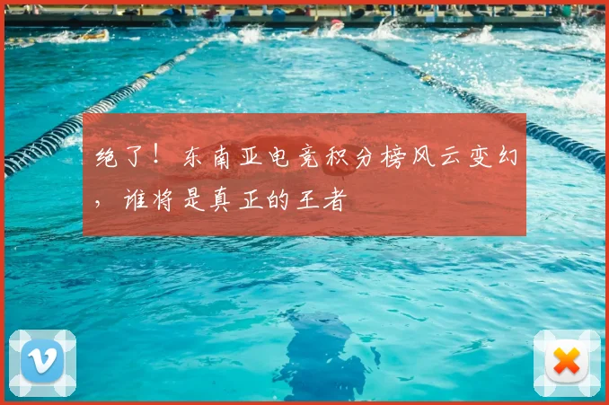 绝了！东南亚电竞积分榜风云变幻，谁将是真正的王者