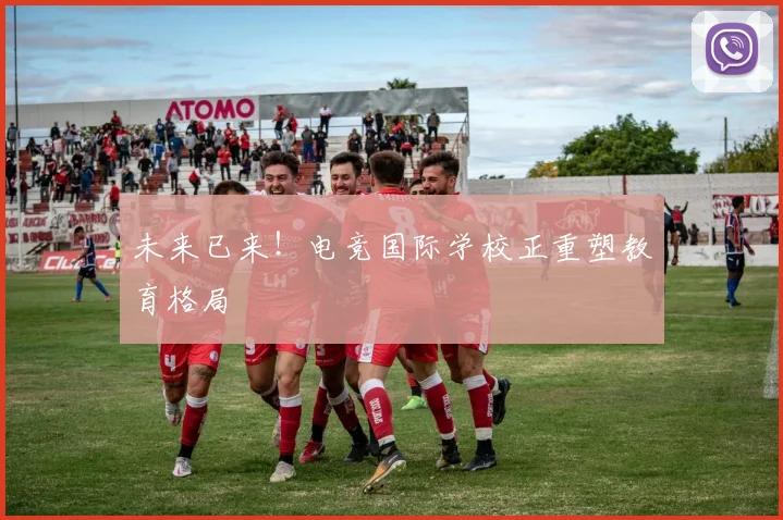 未来已来！电竞国际学校正重塑教育格局