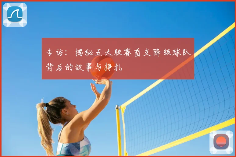 专访：揭秘五大联赛首支降级球队背后的故事与挣扎